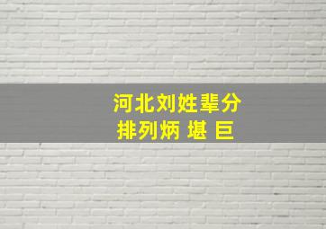 河北刘姓辈分排列炳 堪 巨